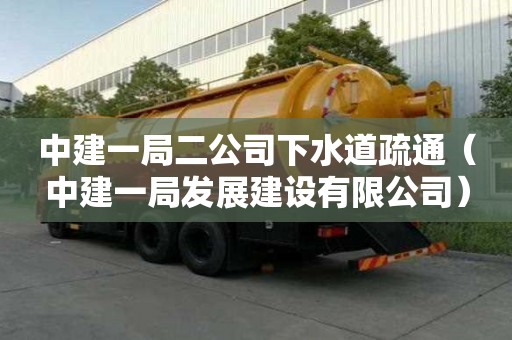 中建一局二公司下水道疏通（中建一局發展建設有限公司）