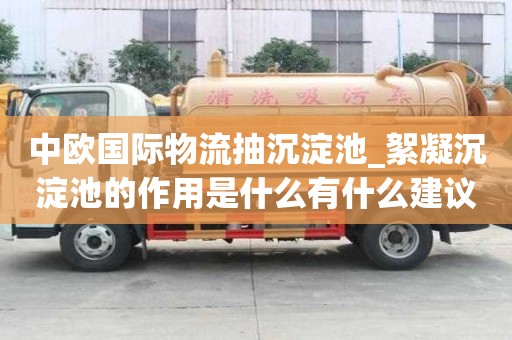 中歐國際物流抽沉淀池_絮凝沉淀池的作用是什么有什么建議