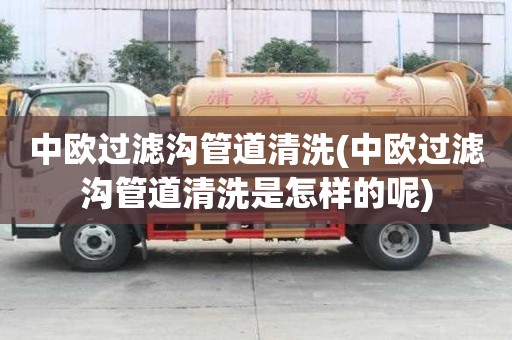 中歐過濾溝管道清洗(中歐過濾溝管道清洗是怎樣的呢)