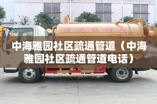 中海雅園社區(qū)疏通管道（中海雅園社區(qū)疏通管道電話）