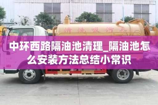 中環(huán)西路隔油池清理_隔油池怎么安裝方法總結(jié)小常識