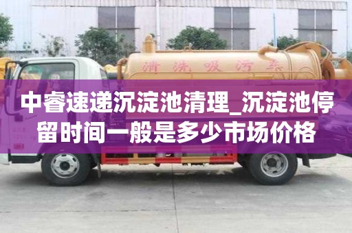 中睿速遞沉淀池清理_沉淀池停留時間一般是多少市場價格