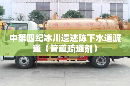 中第四紀冰川遺跡陳下水道疏通（管道疏通劑）
