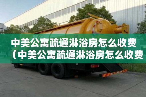 中美公寓疏通淋浴房怎么收費（中美公寓疏通淋浴房怎么收費的）