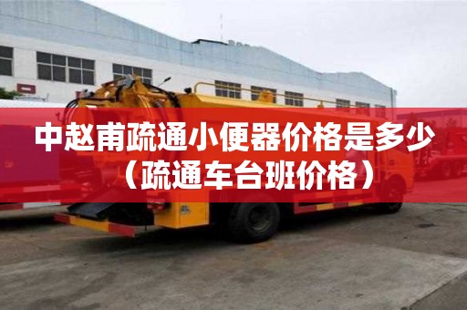 中趙甫疏通小便器價格是多少（疏通車臺班價格）