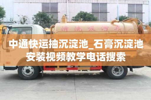 中通快運抽沉淀池_石膏沉淀池安裝視頻教學電話搜索