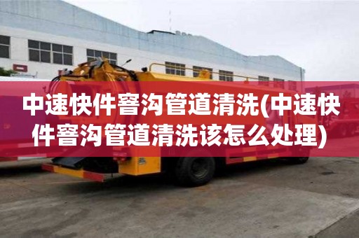 中速快件窨溝管道清洗(中速快件窨溝管道清洗該怎么處理)