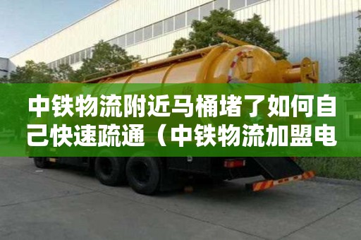 中鐵物流附近馬桶堵了如何自己快速疏通（中鐵物流加盟電話）