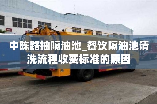 中陳路抽隔油池_餐飲隔油池清洗流程收費標準的原因