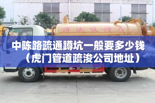 中陳路疏通蹲坑一般要多少錢（虎門管道疏浚公司地址）