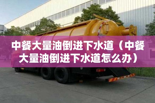 中餐大量油倒進下水道（中餐大量油倒進下水道怎么辦）