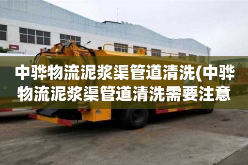 中驊物流泥漿渠管道清洗(中驊物流泥漿渠管道清洗需要注意什么)