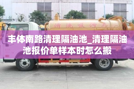 豐體南路清理隔油池_清理隔油池報(bào)價(jià)單樣本時(shí)怎么搬