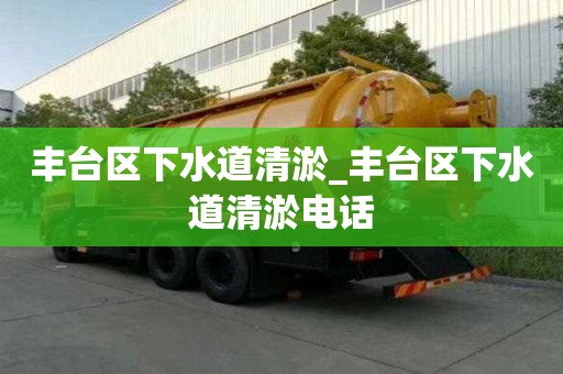 豐臺區下水道清淤_豐臺區下水道清淤電話
