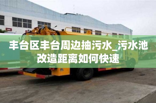 豐臺區豐臺周邊抽污水_污水池改造距離如何快速