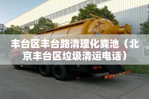 豐臺區豐臺路清理化糞池（北京豐臺區垃圾清運電話）