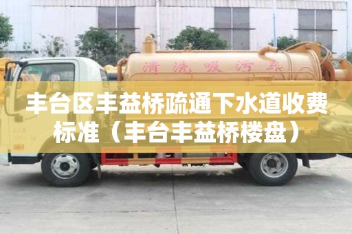 豐臺區豐益橋疏通下水道收費標準（豐臺豐益橋樓盤）
