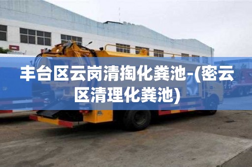 豐臺區云崗清掏化糞池-(密云區清理化糞池)