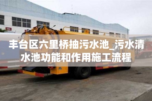 豐臺區六里橋抽污水池_污水清水池功能和作用施工流程
