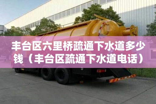 豐臺區(qū)六里橋疏通下水道多少錢（豐臺區(qū)疏通下水道電話）