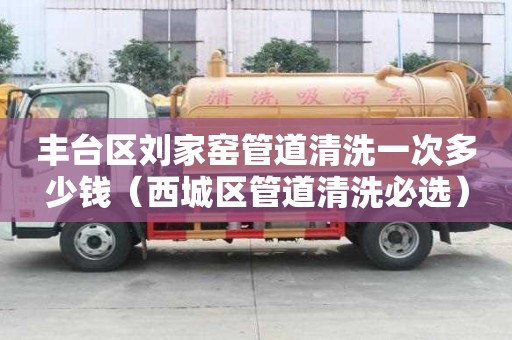 豐臺區劉家窯管道清洗一次多少錢(西城區管道清洗必選) 豐臺區劉家窯管道清洗一次多少錢(西城區管道清洗必選)