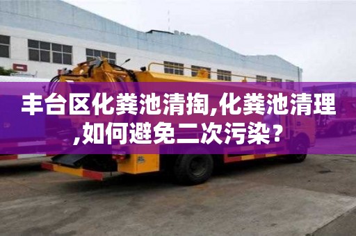 豐臺區化糞池清掏,化糞池清理,如何避免二次污染？