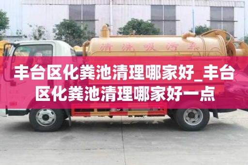 豐臺區化糞池清理哪家好_豐臺區化糞池清理哪家好一點