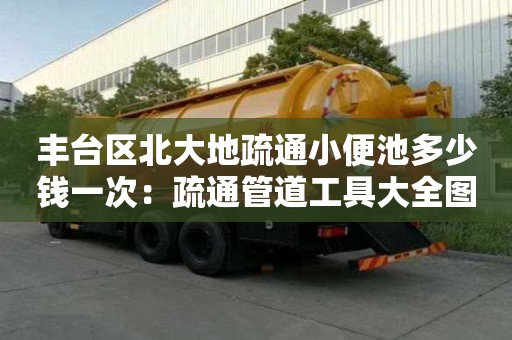 豐臺區北大地疏通小便池多少錢一次：疏通管道工具大全圖片