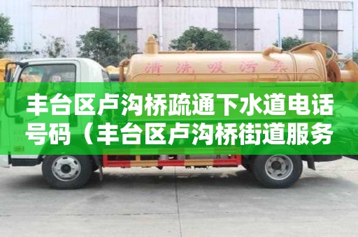 豐臺區盧溝橋疏通下水道電話號碼（豐臺區盧溝橋街道服務網點）