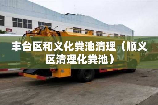 豐臺區(qū)和義化糞池清理（順義區(qū)清理化糞池）
