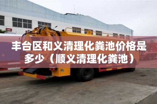 豐臺區和義清理化糞池價格是多少（順義清理化糞池）