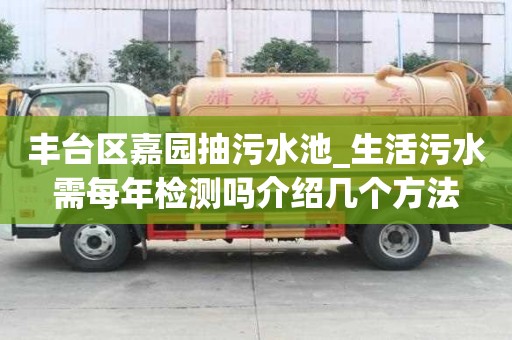 豐臺區嘉園抽污水池_生活污水需每年檢測嗎介紹幾個方法