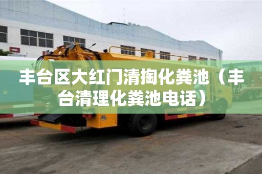 豐臺區大紅門清掏化糞池（豐臺清理化糞池電話）