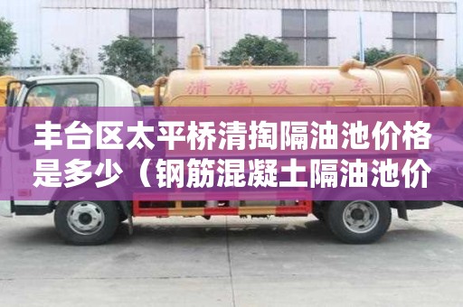 豐臺區太平橋清掏隔油池價格是多少（鋼筋混凝土隔油池價格）