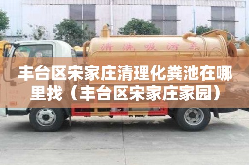 豐臺區宋家莊清理化糞池在哪里找(豐臺區宋家莊家園) 豐臺區宋家莊清理化糞池在哪里找(豐臺區宋家莊家園)