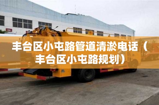 豐臺(tái)區(qū)小屯路管道清淤電話(豐臺(tái)區(qū)小屯路規(guī)劃) 豐臺(tái)區(qū)小屯路管道清淤電話(豐臺(tái)區(qū)小屯路規(guī)劃)