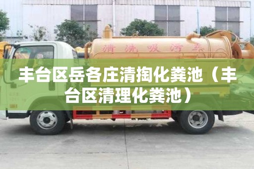 豐臺區岳各莊清掏化糞池（豐臺區清理化糞池）