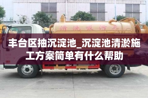 豐臺區抽沉淀池_沉淀池清淤施工方案簡單有什么幫助