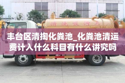 豐臺(tái)區(qū)清掏化糞池_化糞池清運(yùn)費(fèi)計(jì)入什么科目有什么講究嗎