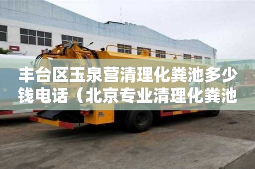 豐臺區(qū)玉泉營清理化糞池多少錢電話（北京專業(yè)清理化糞池）