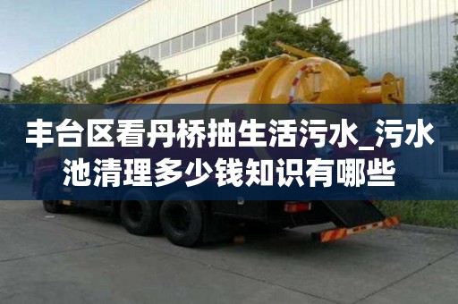 豐臺區(qū)看丹橋抽生活污水_污水池清理多少錢知識有哪些