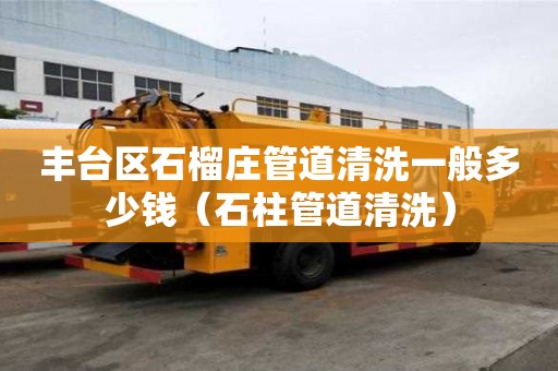豐臺(tái)區(qū)石榴莊管道清洗一般多少錢(石柱管道清洗) 豐臺(tái)區(qū)石榴莊管道清洗一般多少錢(石柱管道清洗)