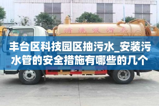 豐臺(tái)區(qū)科技園區(qū)抽污水_安裝污水管的安全措施有哪些的幾個(gè)建議