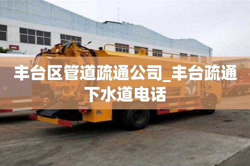 豐臺區管道疏通公司_豐臺疏通下水道電話