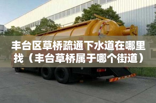 豐臺區草橋疏通下水道在哪里找（豐臺草橋屬于哪個街道）