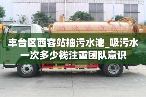 豐臺區西客站抽污水池_吸污水一次多少錢注重團隊意識