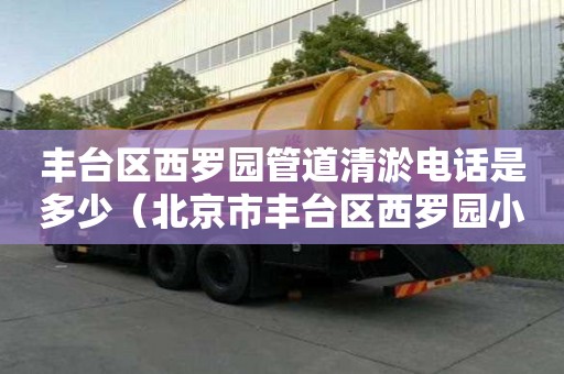 豐臺區(qū)西羅園管道清淤電話是多少（北京市豐臺區(qū)西羅園小區(qū)）