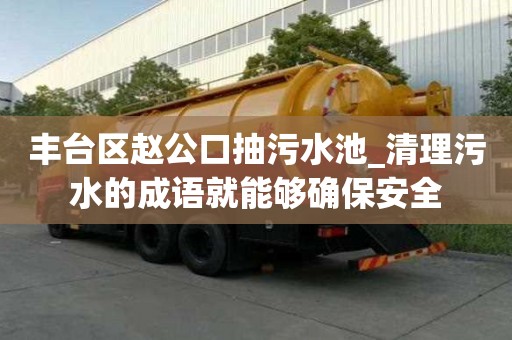 豐臺區趙公口抽污水池_清理污水的成語就能夠確保安全