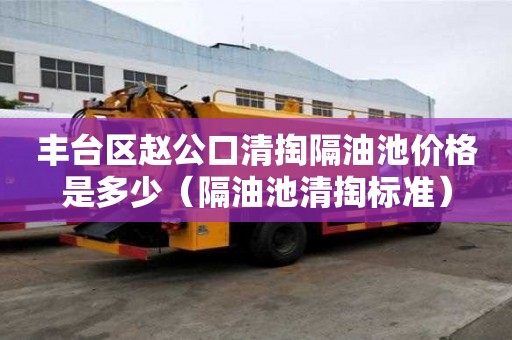 豐臺區趙公口清掏隔油池價格是多少(隔油池清掏標準) 豐臺區趙公口清掏隔油池價格是多少(隔油池清掏標準)