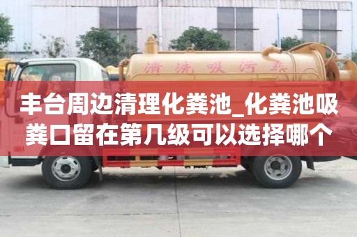 豐臺周邊清理化糞池_化糞池吸糞口留在第幾級可以選擇哪個